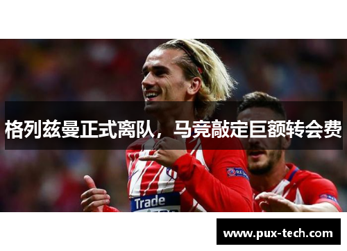 格列兹曼正式离队，马竞敲定巨额转会费