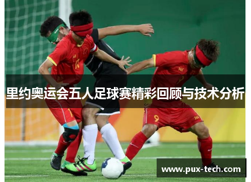里约奥运会五人足球赛精彩回顾与技术分析