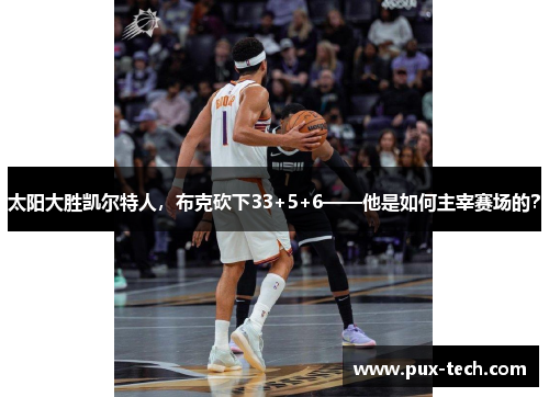太阳大胜凯尔特人，布克砍下33+5+6——他是如何主宰赛场的？
