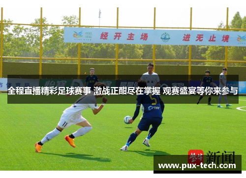 全程直播精彩足球赛事 激战正酣尽在掌握 观赛盛宴等你来参与