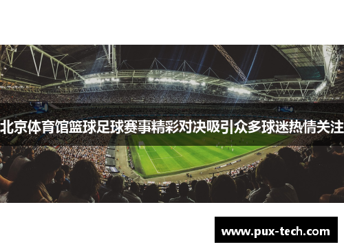 北京体育馆篮球足球赛事精彩对决吸引众多球迷热情关注