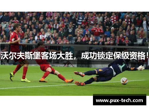 沃尔夫斯堡客场大胜，成功锁定保级资格！
