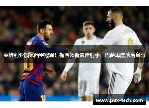 塞维利亚加冕西甲冠军！梅西领衔最佳射手，巴萨再度落后皇马