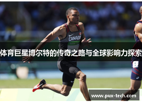 体育巨星博尔特的传奇之路与全球影响力探索