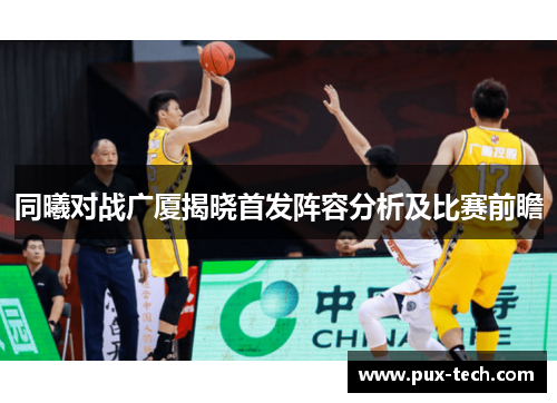 同曦对战广厦揭晓首发阵容分析及比赛前瞻