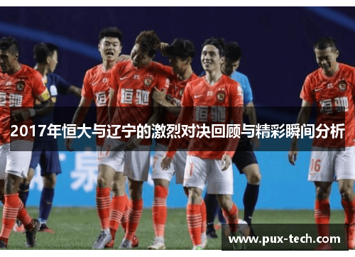 2017年恒大与辽宁的激烈对决回顾与精彩瞬间分析