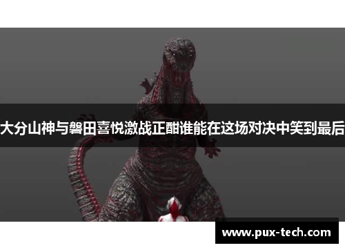 大分山神与磐田喜悦激战正酣谁能在这场对决中笑到最后