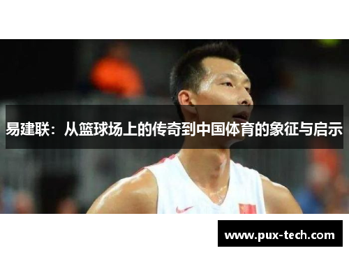易建联：从篮球场上的传奇到中国体育的象征与启示