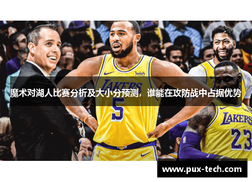 魔术对湖人比赛分析及大小分预测，谁能在攻防战中占据优势
